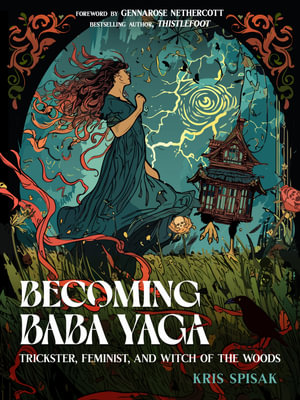 Becoming Baba Yaga : Trickster, Feminist, and Witch of the Woods - Kris Spisak