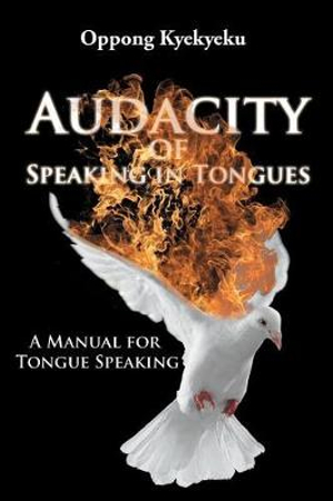 Audacity of Speaking in Tongues : A Manual for Tongue Speaking - Oppong Kyekyeku