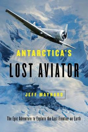 Antarctica's Lost Aviator : Epic Adventure to Explore the Last Frontier on Earth - Jeff Maynard