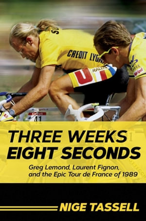 Three Weeks, Eight Seconds : Greg Lemond, Laurent Fignon, and the Epic Tour de France of 1989 - Nige Tassell