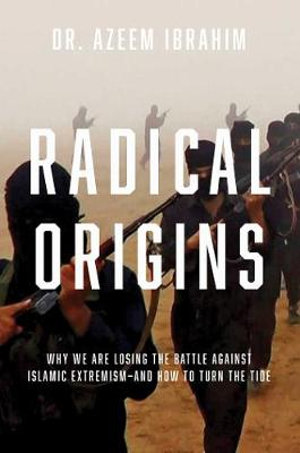 Radical Origins : Why We Are Losing the Battle Against Islamic Extremism And How to Turn the Tide - Azeem Ibrahim