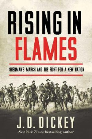 Rising in Flames : Sherman's March and the Fight for a New Nation - J. D Dickey