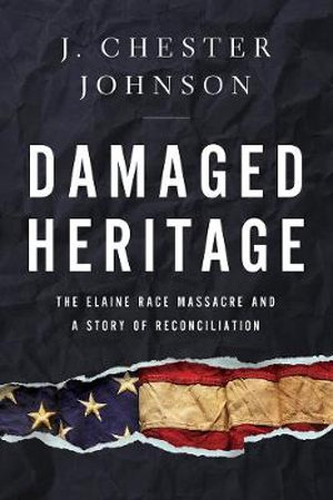 Damaged Heritage : The Elaine Race Massacre and A Story of Reconciliation - J. Chester Johnson