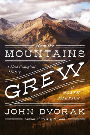 How the Mountains Grew : A New Geological History of North America - John Dvorak