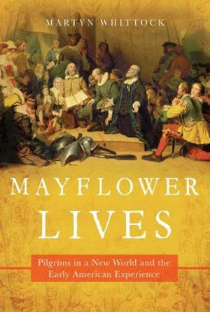 Mayflower Lives : Pilgrims in a New World and the Early American Experience - Martyn Whittock