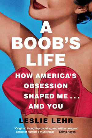 A Boob's Life : How America's Obsession Shaped Me - and You - Leslie Lehr