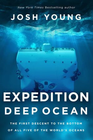 Expedition Deep Ocean : The First Descent to the Bottom of All Five of the World's Oceans - Josh Young