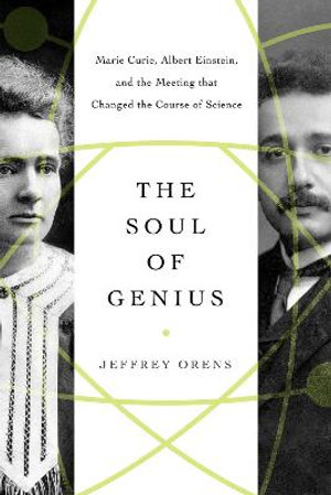 The Soul of Genius : Marie Curie, Albert Einstein, and the Meeting that Changed the Course of Science - Jeffrey Orens