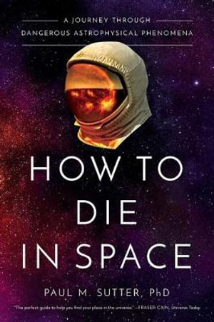 How to Die in Space : A Journey Through Dangerous Astrophysical Phenomena - Paul M. Sutter