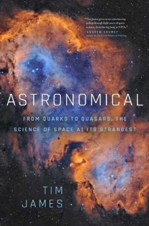 Astronomical : From Quarks to Quasars: The Science of Space at Its Strangest - Tim James