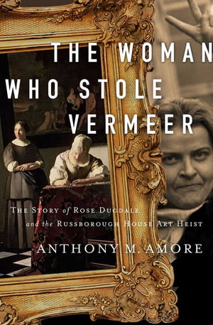 The Woman Who Stole Vermeer : The True Story of Rose Dugdale and the Russborough House Art Heist - Anthony M. Amore