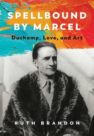 Spellbound by Marcel : Duchamp, Love, and Art - Ruth Brandon