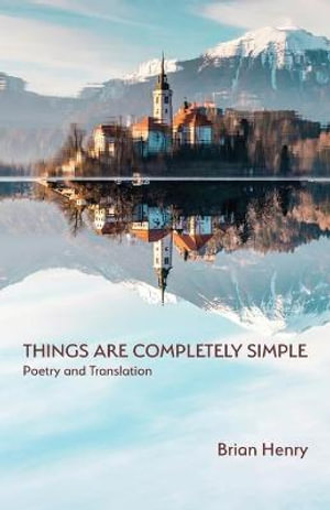 Things Are Completely Simple : Poetry and Translation - Brian Henry