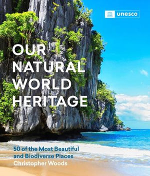 Our Natural World Heritage : 50 of the Most Beautiful and Biodiverse Places - Christopher Woods