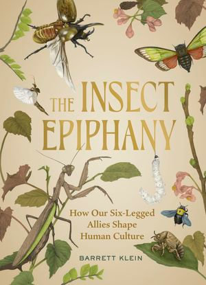 The Insect Epiphany : How Our Six-Legged Allies Shape Human Culture - Barrett Klein