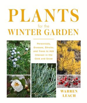 Plants for the Winter Garden : Perennials, Grasses, Shrubs, and Trees to Add Interest in the Cold and Snow - Warren Leach