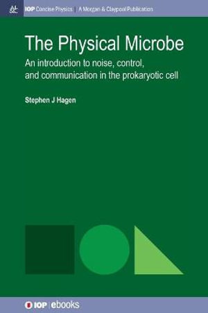 The Physical Microbe : An Introduction to Noise, Control, and Communication in the Prokaryotic Cell - Stephen J. Hagen