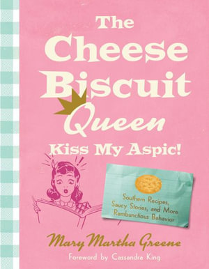 The Cheese Biscuit Queen, Kiss My Aspic! : Southern Recipes, Saucy Stories, and More Rambunctious Behavior - Mary Martha Greene