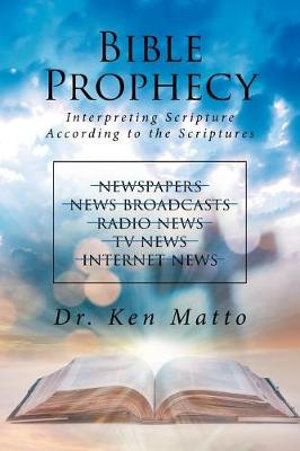 Bible Prophecy : Interpreting Scripture According to the Scriptures - Ken Matto