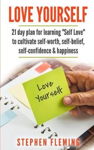 Love Yourself : 21 Day Plan for Learning Self-Love To Cultivate Self-Worth, Self-Belief, Self-Confidence, Happiness - Stephen Fleming