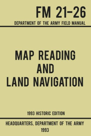 Map Reading And Land Navigation - Army FM 21-26 (1993 Historic Edition) : Department Of The Army Field Manual - US Department of the Army