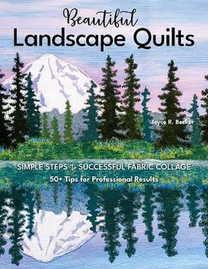 Beautiful Landscape Quilts : Simple Steps to Successful Fabric Collage; 50+ Tips for Professional Results - Joyce R. Becker