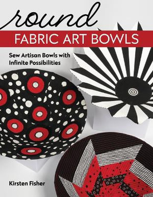 Round Fabric Art Bowls : Sew Artisan Bowls with Infinite Possibilities - Kirsten Fisher