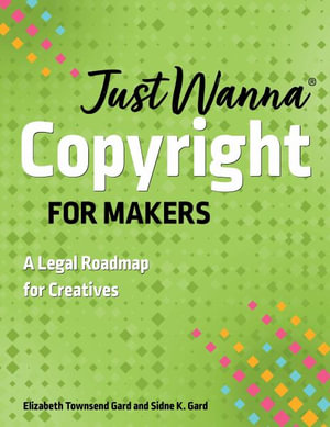 Just Wanna Copyright for Makers : A Legal Roadmap for Creatives - Sidne K. Gard