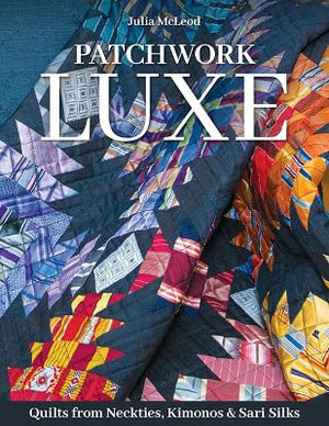 Patchwork Luxe : Quilts from Neckties, Kimonos & Sari Silks - Julia McLeod