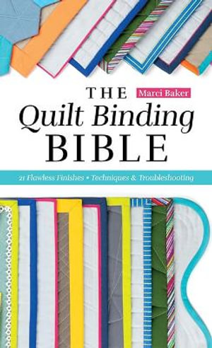 The Quilt Binding Bible : 25 Flawless Finishes; Techniques & Troubleshooting - Marci Baker