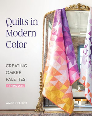 Quilts in Modern Color, Creating Ombre Palettes : 14 Projects - Amber Elliot