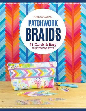 Patchwork Braids : 13 Quick & Easy Quilted Projects - Kate Carlson Colleran