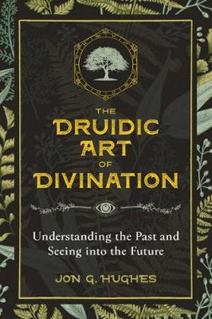 The Druidic Art of Divination : Understanding the Past and Seeing into the Future - Jon G. Hughes