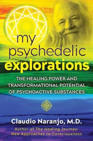 My Psychedelic Explorations : The Healing Power and Transformational Potential of Psychoactive Substances - Claudio Naranjo