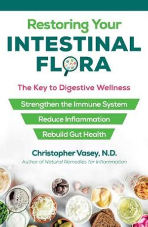 Restoring Your Intestinal Flora : The Key to Digestive Wellness - Christopher Vasey