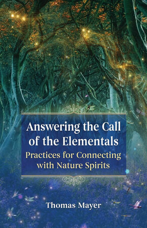 Answering the Call of the Elementals : Practices for Connecting with Nature Spirits - Thomas Mayer