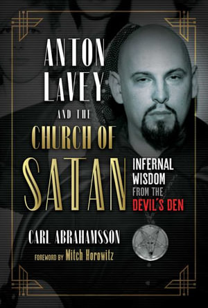 Anton LaVey and the Church of Satan : Infernal Wisdom from the Devil's Den - Carl Abrahamsson