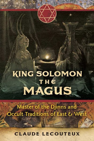 King Solomon the Magus : Master of the Djinns and Occult Traditions of East and West - Claude Lecouteux