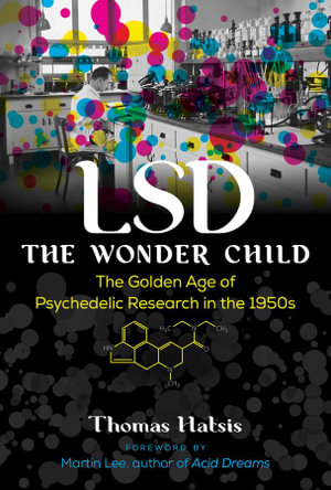 LSD - The Wonder Child : The Golden Age of Psychedelic Research in the 1950s - Thomas Hatsis