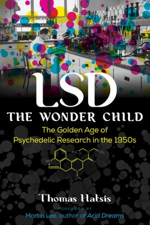 LSD &mdash; The Wonder Child : The Golden Age of Psychedelic Research in the 1950s - Thomas Hatsis