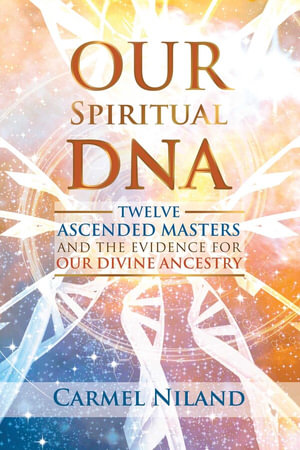 Our Spiritual DNA : Twelve Ascended Masters and the Evidence for Our Divine Ancestry - Carmel Niland