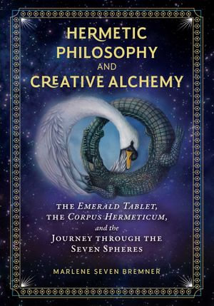 Hermetic Philosophy and Creative Alchemy : The Emerald Tablet, the Corpus Hermeticum, and the Journey through the Seven Spheres - Marlene Seven Bremner
