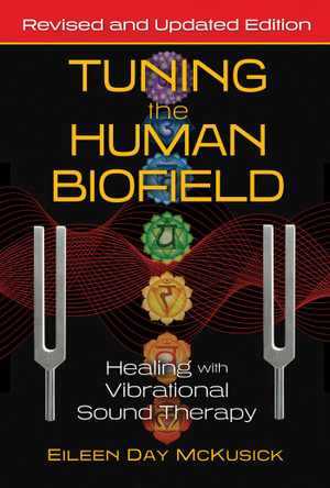 Tuning the Human Biofield : Healing with Vibrational Sound Therapy - Eileen Day McKusick