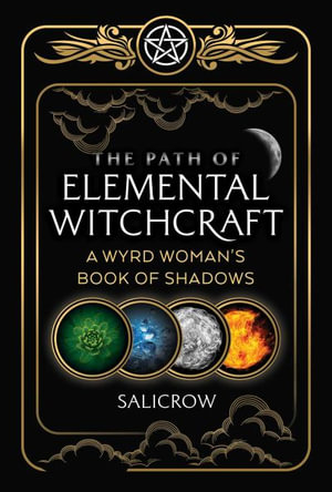 The Path of Elemental Witchcraft : A Wyrd Woman's Book of Shadows - Salicrow