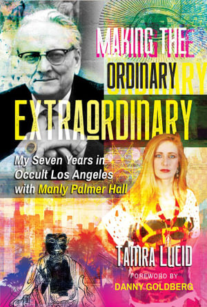 Making the Ordinary Extraordinary : My Seven Years in Occult Los Angeles with Manly Palmer Hall - Tamra Lucid