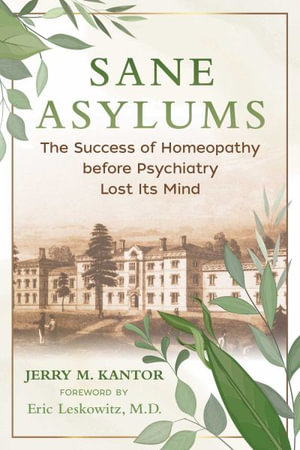 Sane Asylums : The Success of Homeopathy before Psychiatry Lost Its Mind - Jerry M. Kantor