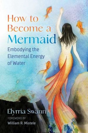 How to Become a Mermaid : Embodying the Elemental Energy of Water - Elyrria Swann