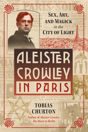 Aleister Crowley in Paris : Sex, Art, and Magick in the City of Light - Tobias Churton