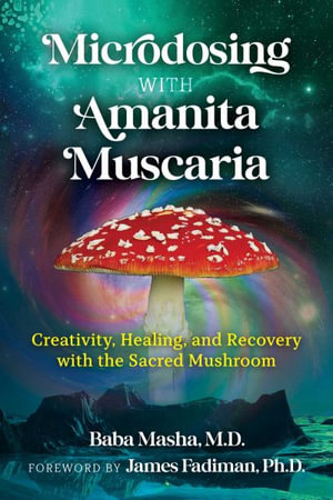 Microdosing with Amanita Muscaria : Creativity, Healing, and Recovery with the Sacred Mushroom - Baba Masha