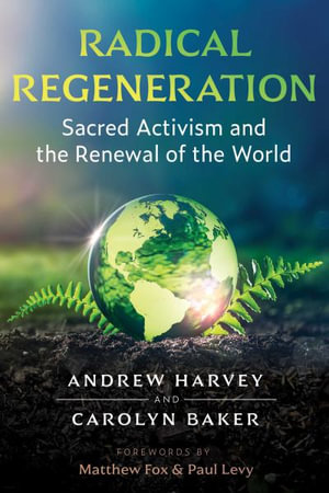 Radical Regeneration : Sacred Activism and the Renewal of the World - Andrew Harvey